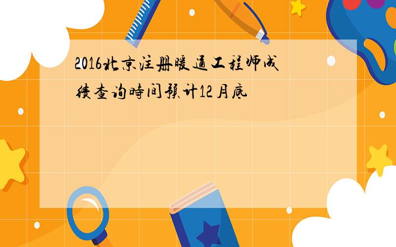 2016北京注册暖通工程师成绩查询时间预计12月底