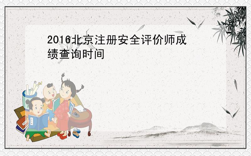 2016北京注册安全评价师成绩查询时间
