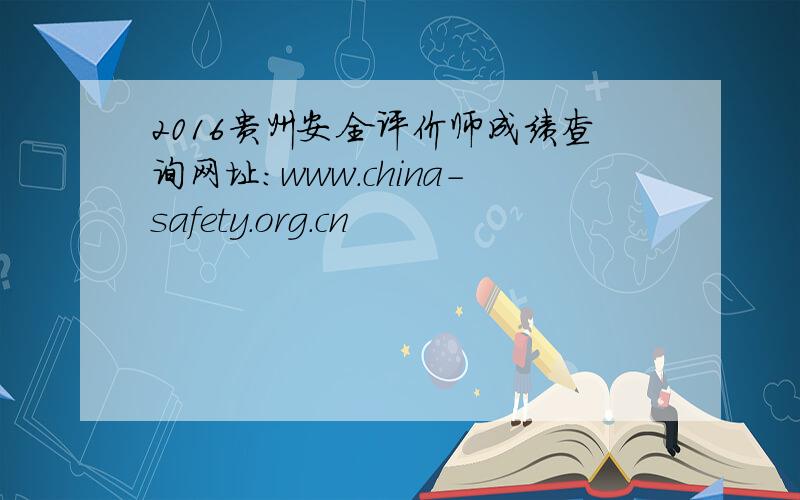 2016贵州安全评价师成绩查询网址：www.china-safety.org.cn