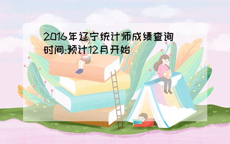2016年辽宁统计师成绩查询时间:预计12月开始