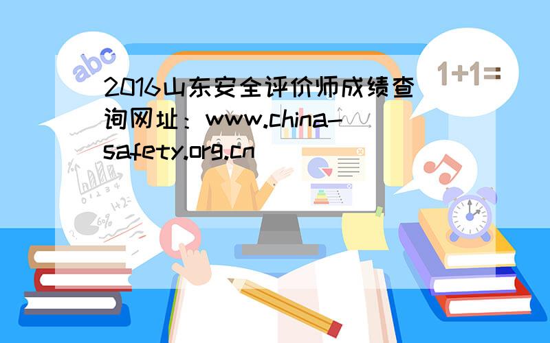 2016山东安全评价师成绩查询网址：www.china-safety.org.cn