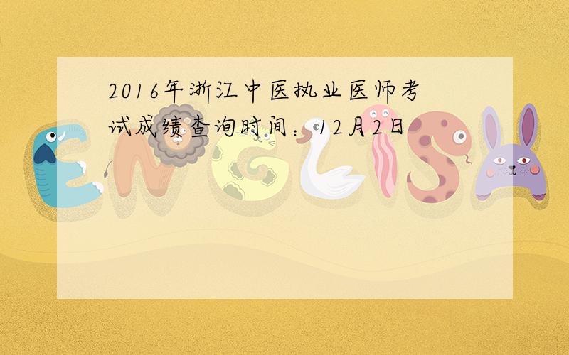 2016年浙江中医执业医师考试成绩查询时间：12月2日