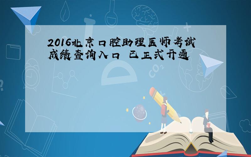 2016北京口腔助理医师考试成绩查询入口 已正式开通
