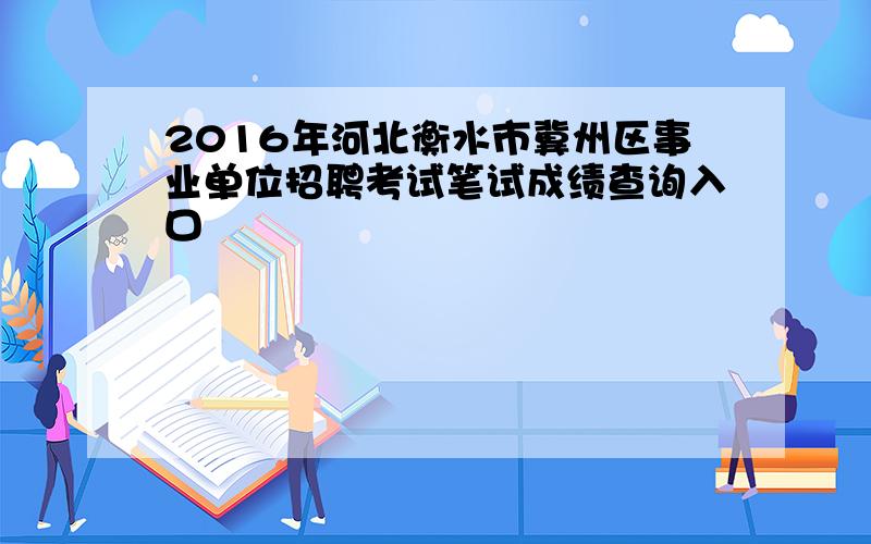2016年河北衡水市冀州区事业单位招聘考试笔试成绩查询入口