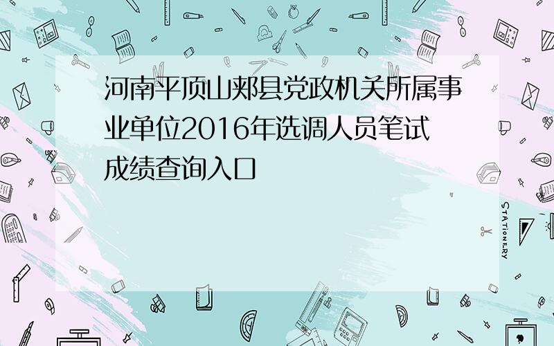 河南平顶山郏县党政机关所属事业单位2016年选调人员笔试成绩查询入口