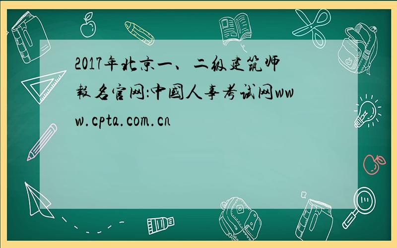 2017年北京一、二级建筑师报名官网：中国人事考试网www.cpta.com.cn