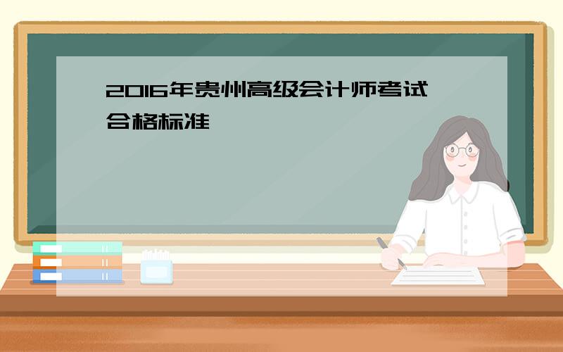 2016年贵州高级会计师考试合格标准