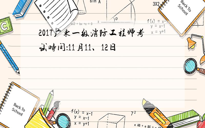 2017广东一级消防工程师考试时间：11月11、12日