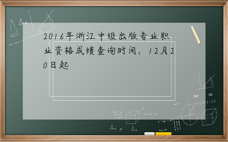 2016年浙江中级出版专业职业资格成绩查询时间：12月20日起