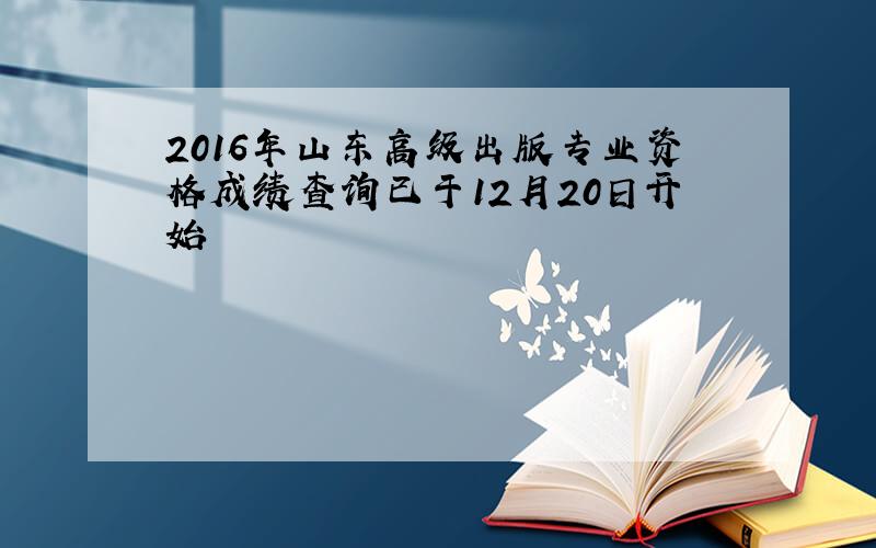 2016年山东高级出版专业资格成绩查询已于12月20日开始