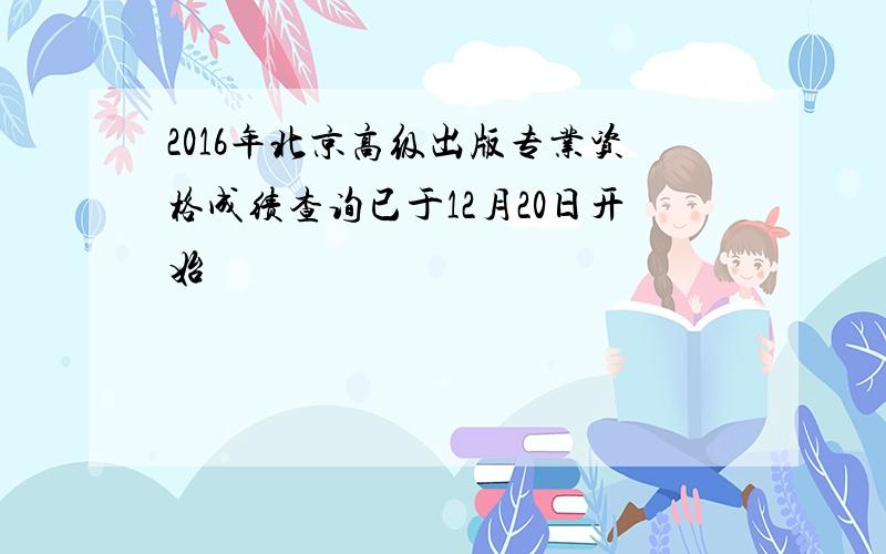 2016年北京高级出版专业资格成绩查询已于12月20日开始