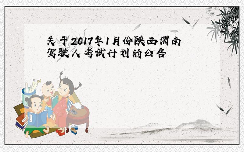 关于2017年1月份陕西渭南驾驶人考试计划的公告