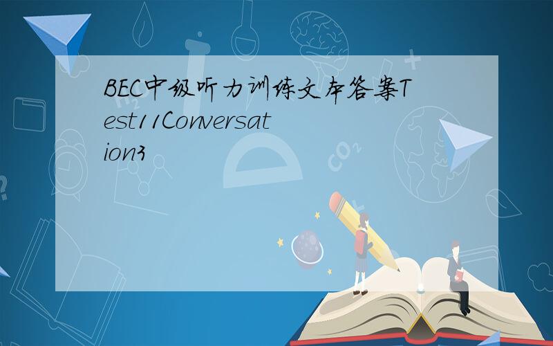 BEC中级听力训练文本答案Test11Conversation3
