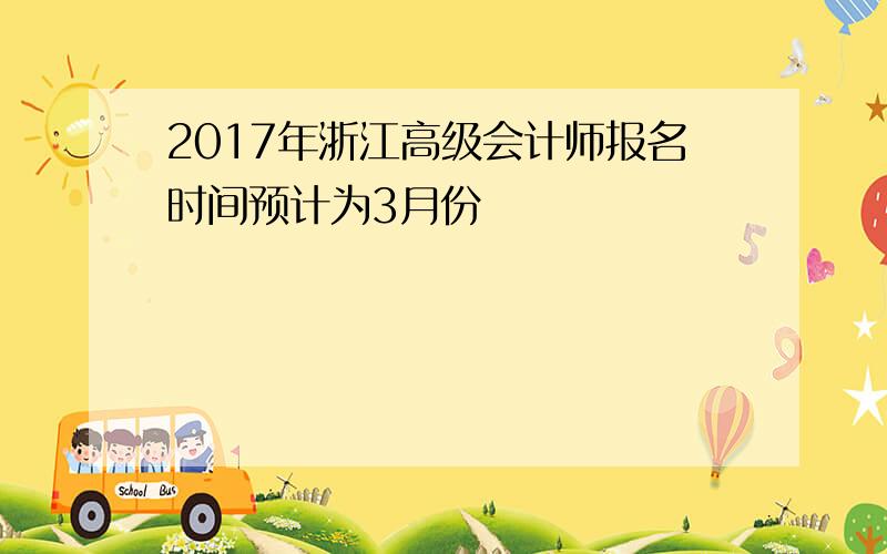 2017年浙江高级会计师报名时间预计为3月份