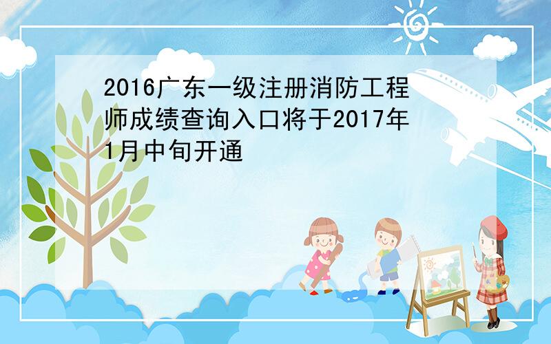 2016广东一级注册消防工程师成绩查询入口将于2017年1月中旬开通