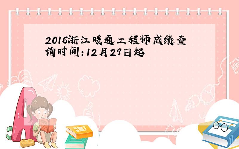 2016浙江暖通工程师成绩查询时间：12月29日起