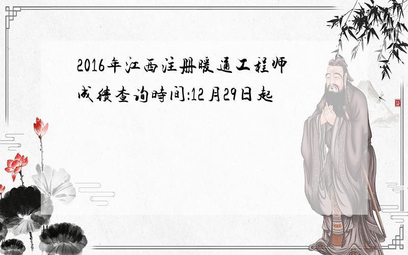 2016年江西注册暖通工程师成绩查询时间：12月29日起