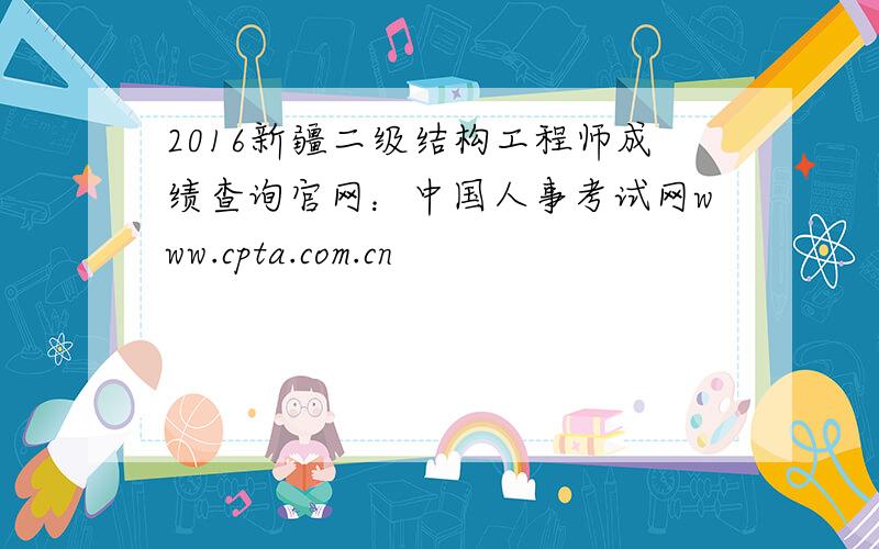 2016新疆二级结构工程师成绩查询官网：中国人事考试网www.cpta.com.cn