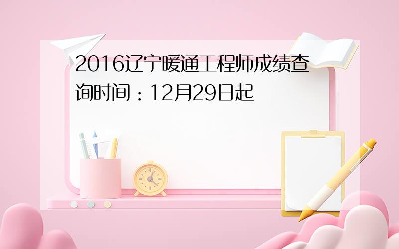 2016辽宁暖通工程师成绩查询时间：12月29日起