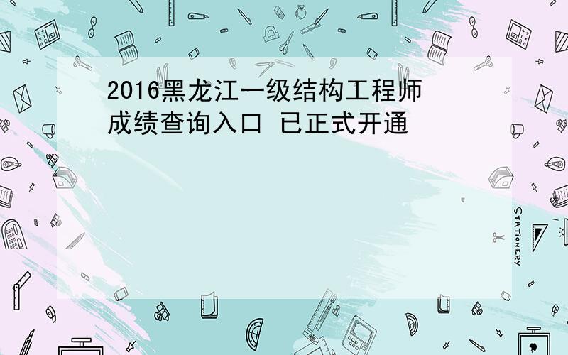 2016黑龙江一级结构工程师成绩查询入口 已正式开通