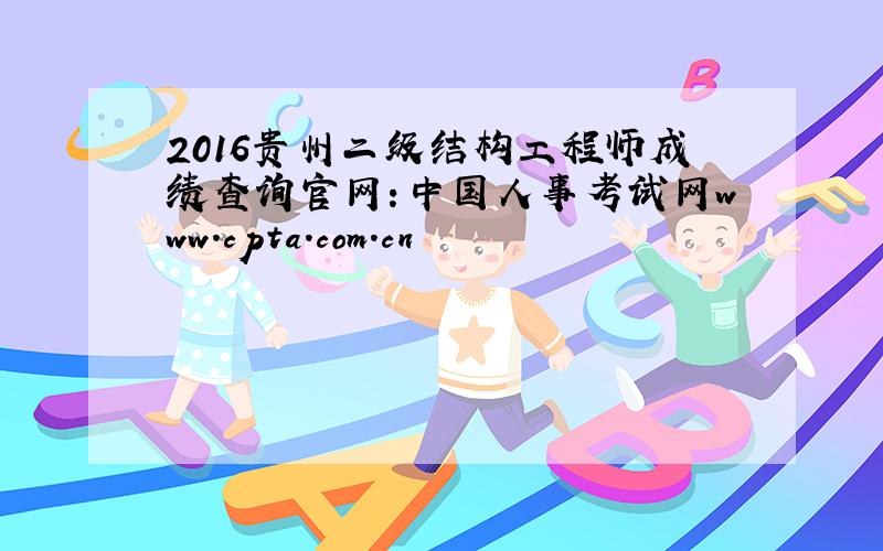 2016贵州二级结构工程师成绩查询官网：中国人事考试网www.cpta.com.cn