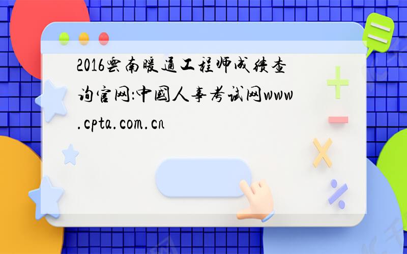 2016云南暖通工程师成绩查询官网：中国人事考试网www.cpta.com.cn