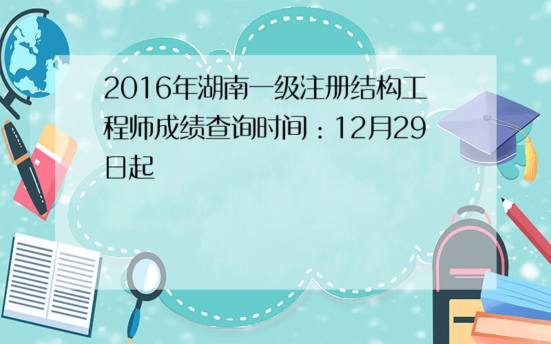 2016年湖南一级注册结构工程师成绩查询时间：12月29日起