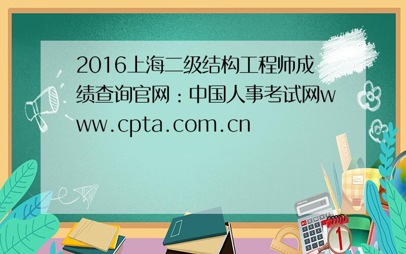 2016上海二级结构工程师成绩查询官网：中国人事考试网www.cpta.com.cn