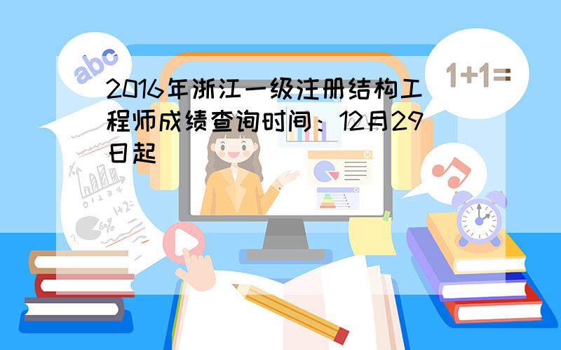 2016年浙江一级注册结构工程师成绩查询时间：12月29日起