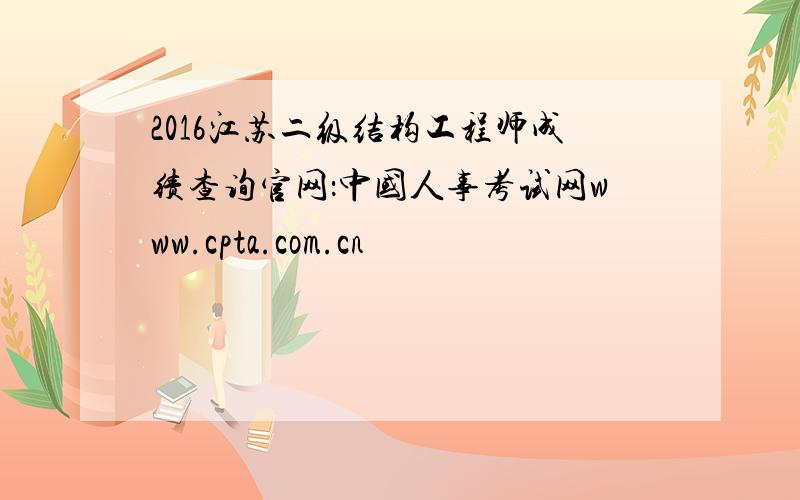 2016江苏二级结构工程师成绩查询官网：中国人事考试网www.cpta.com.cn