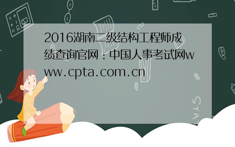 2016湖南二级结构工程师成绩查询官网：中国人事考试网www.cpta.com.cn