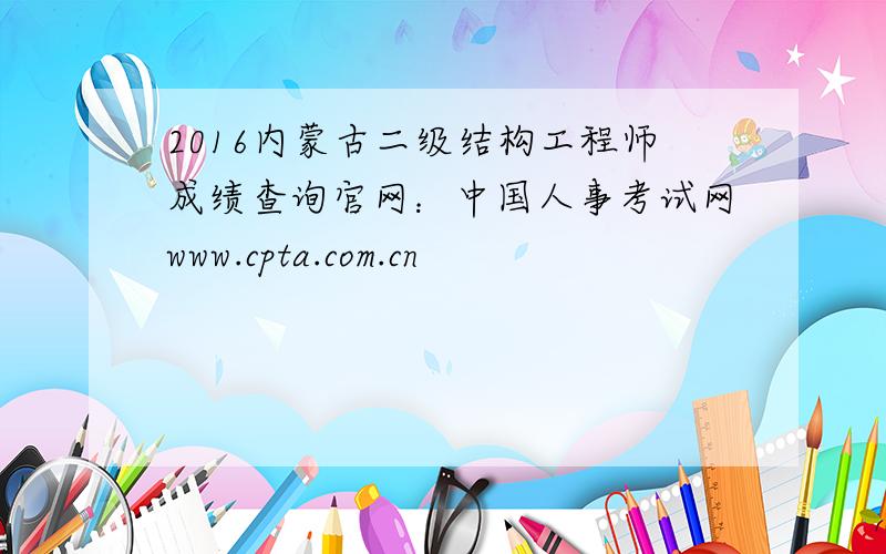 2016内蒙古二级结构工程师成绩查询官网：中国人事考试网www.cpta.com.cn