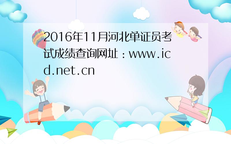 2016年11月河北单证员考试成绩查询网址：www.icd.net.cn