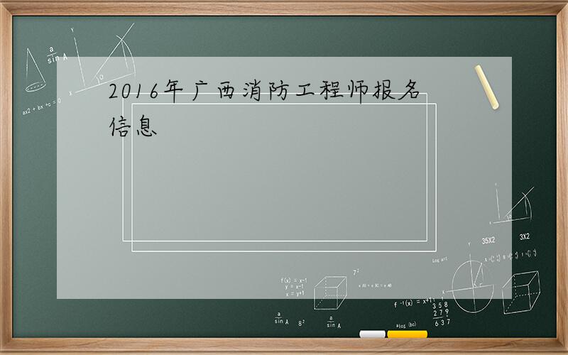 2016年广西消防工程师报名信息
