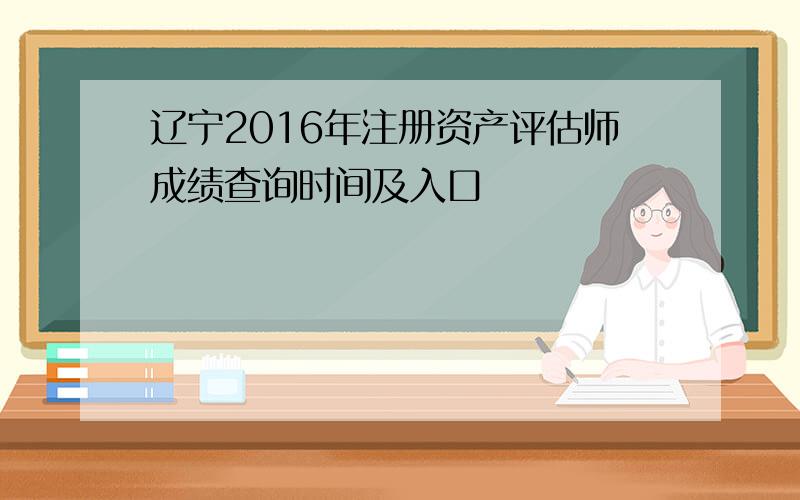 辽宁2016年注册资产评估师成绩查询时间及入口