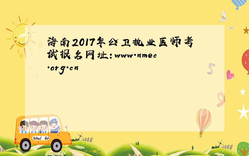 海南2017年公卫执业医师考试报名网址：www.nmec.org.cn
