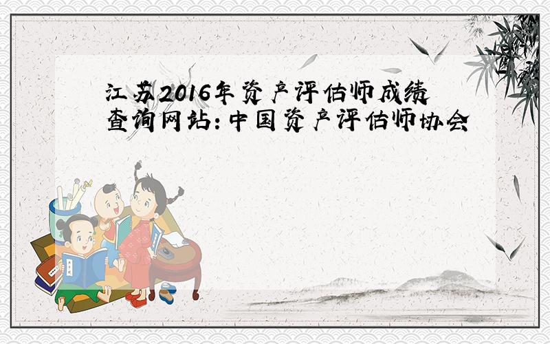 江苏2016年资产评估师成绩查询网站：中国资产评估师协会