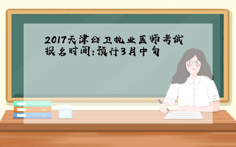 2017天津公卫执业医师考试报名时间：预计3月中旬
