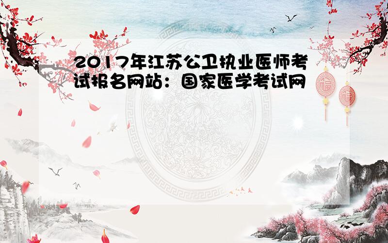 2017年江苏公卫执业医师考试报名网站：国家医学考试网