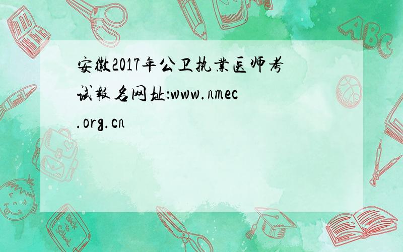 安徽2017年公卫执业医师考试报名网址：www.nmec.org.cn
