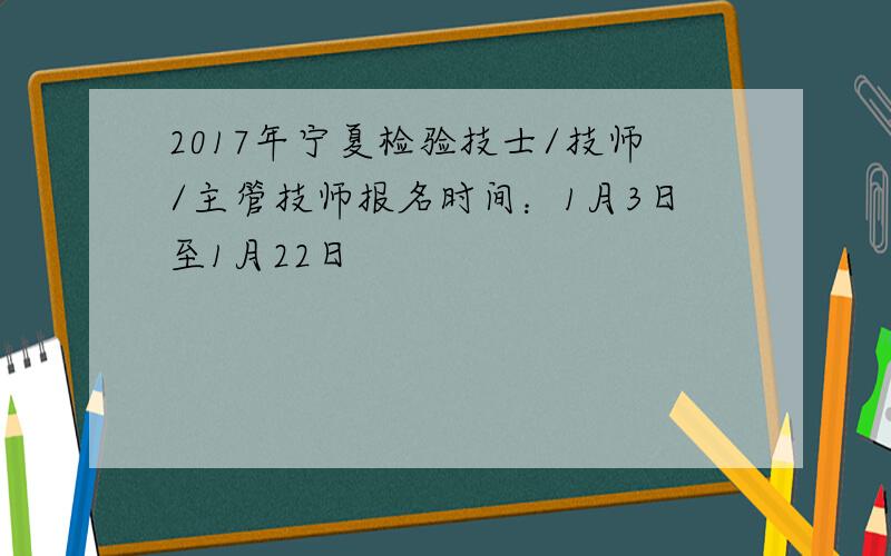 2017年宁夏检验技士/技师/主管技师报名时间：1月3日至1月22日