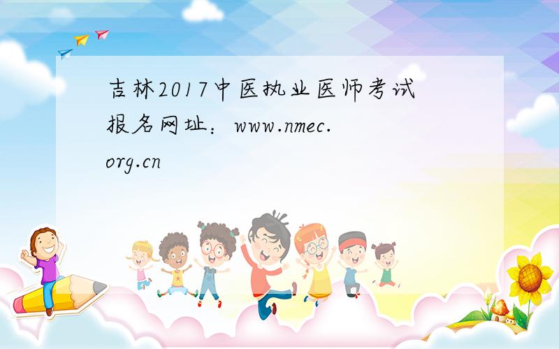 吉林2017中医执业医师考试报名网址：www.nmec.org.cn