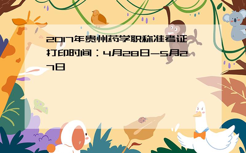 2017年贵州药学职称准考证打印时间：4月28日-5月27日