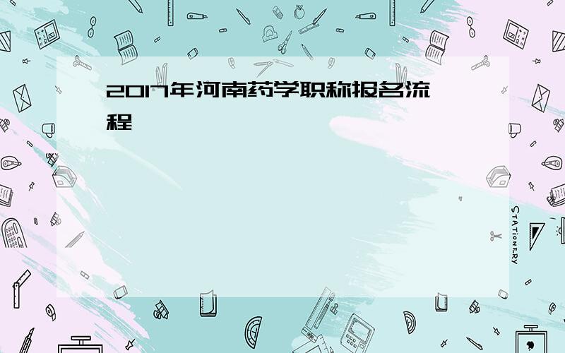 2017年河南药学职称报名流程
