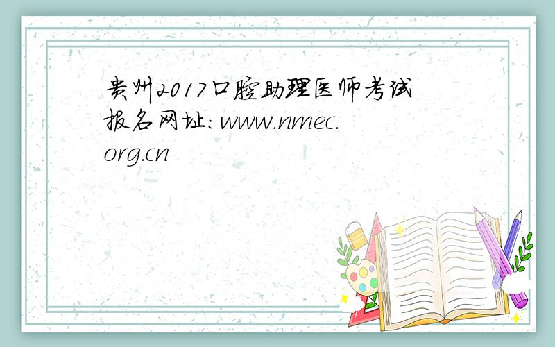 贵州2017口腔助理医师考试报名网址：www.nmec.org.cn