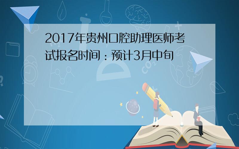 2017年贵州口腔助理医师考试报名时间：预计3月中旬