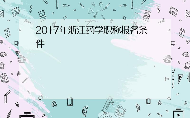 2017年浙江药学职称报名条件