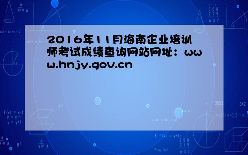 2016年11月海南企业培训师考试成绩查询网站网址：www.hnjy.gov.cn