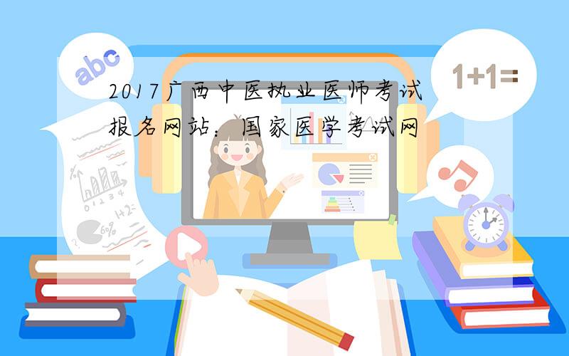 2017广西中医执业医师考试报名网站：国家医学考试网