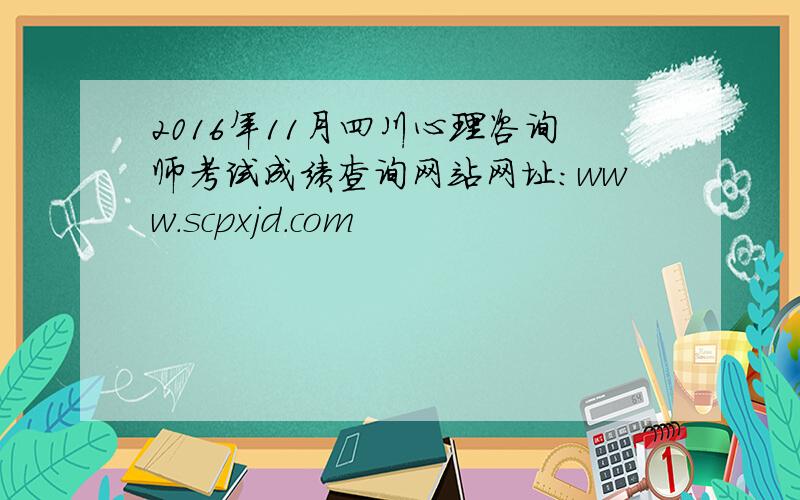 2016年11月四川心理咨询师考试成绩查询网站网址：www.scpxjd.com